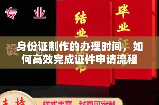 三亚身份证制作的办理时间，如何高效完成证件申请流程