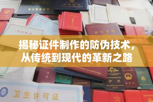 瀍河揭秘证件制作的防伪技术，从传统到现代的革新之路
