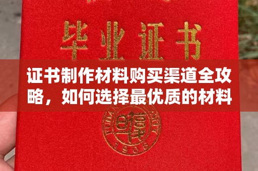 喜德证书制作材料购买渠道全攻略，如何选择最优质的材料